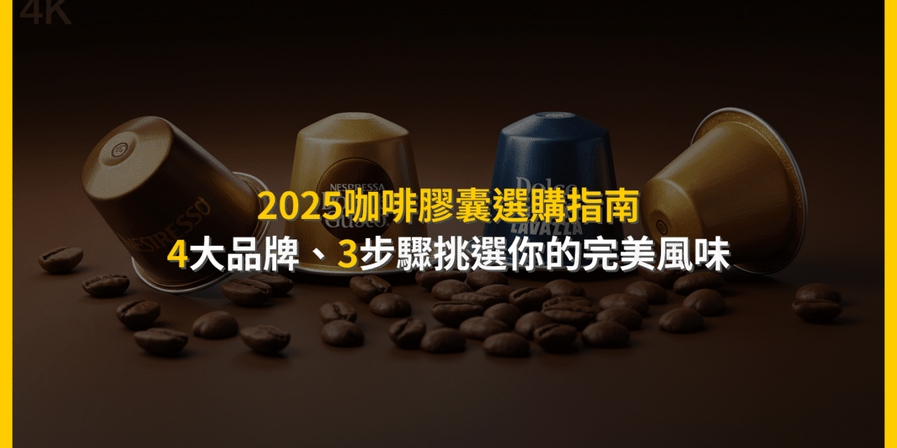 2025咖啡膠囊選購指南：4大品牌、3步驟挑選你的完美風味