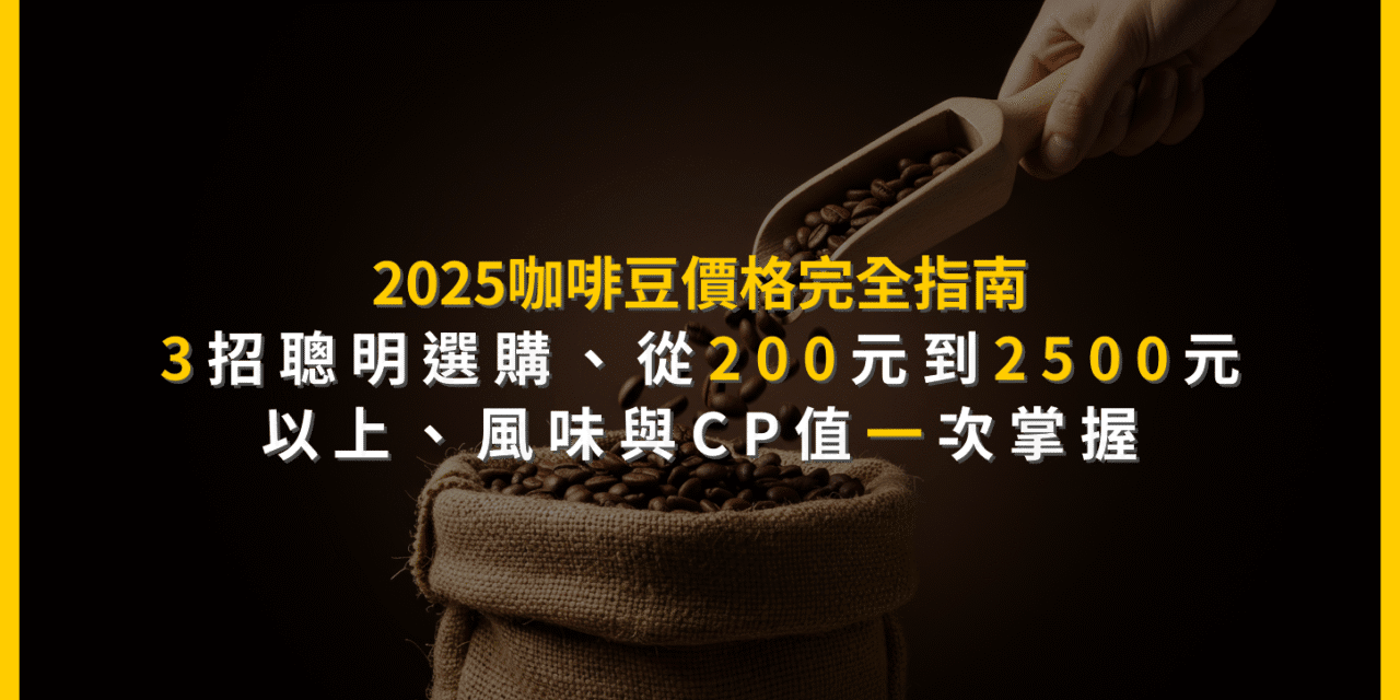 2025咖啡豆價格完全指南：3招聰明選購，從200元到2500元以上，風味與CP值一次掌握