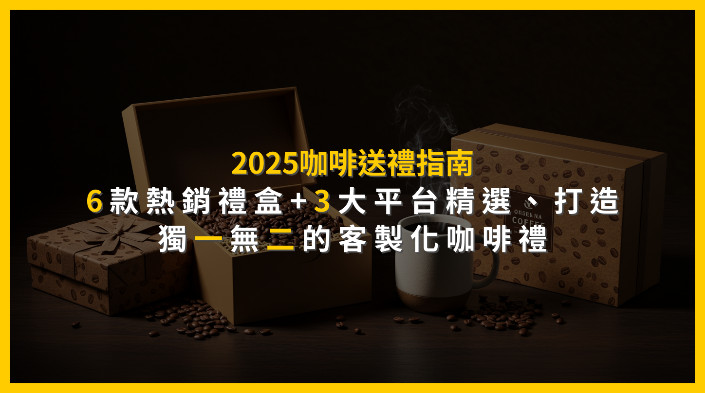 2025咖啡送禮指南：6款熱銷禮盒+3大平台精選，打造獨一無二的客製化咖啡禮