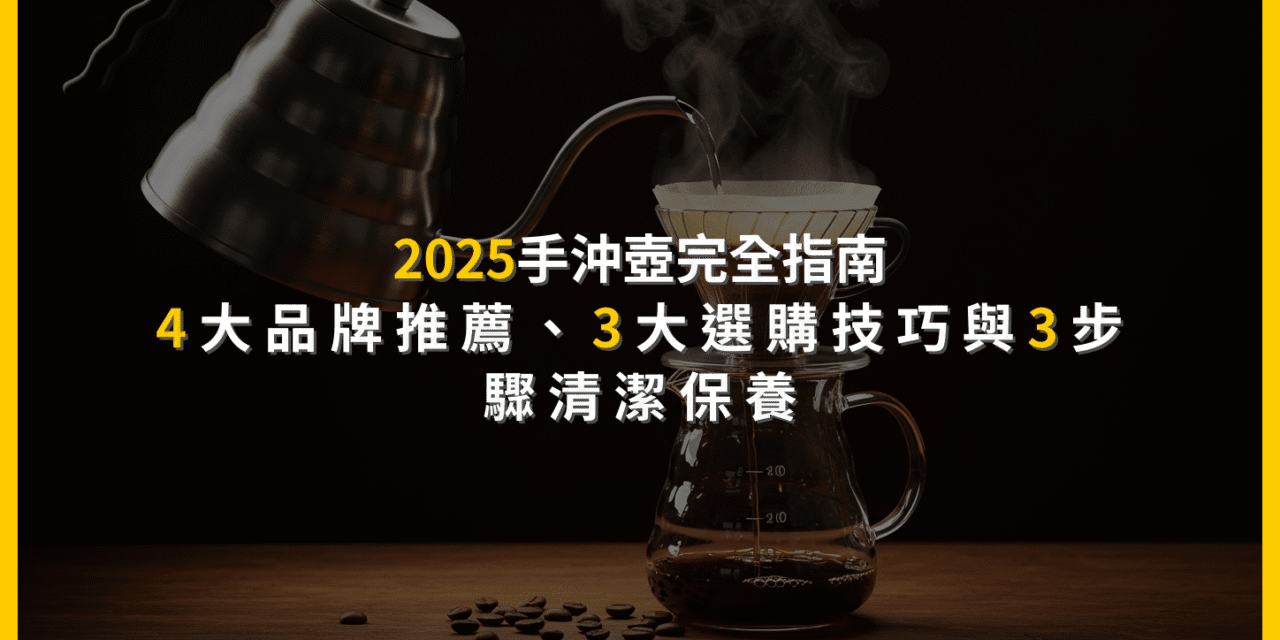 2025手沖壺完全指南：4大品牌推薦、3大選購技巧與3步驟清潔保養