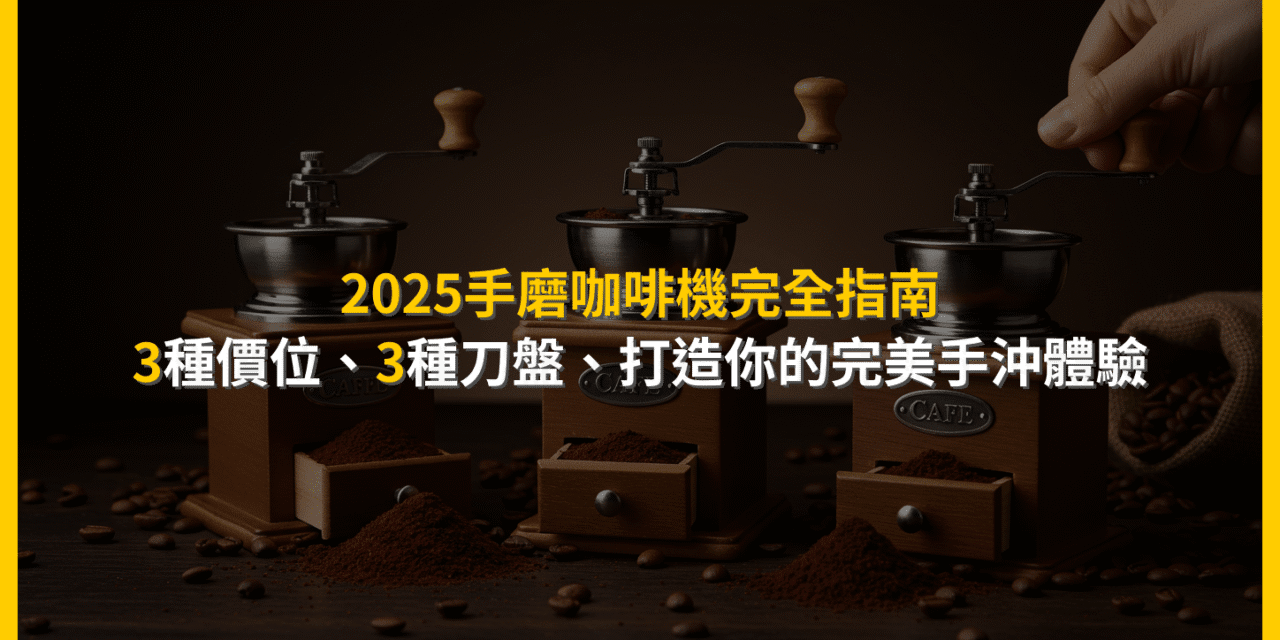 2025手磨咖啡機完全指南：3種價位、3種刀盤，打造你的完美手沖體驗