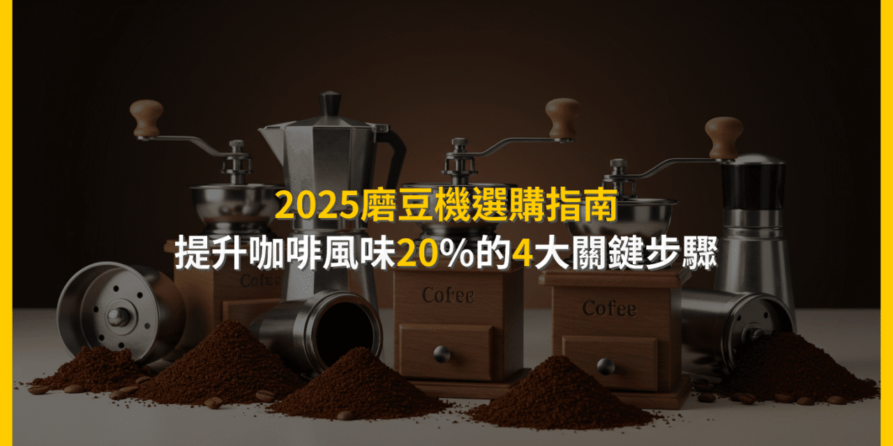 2025磨豆機選購指南：提升咖啡風味20%的4大關鍵步驟
