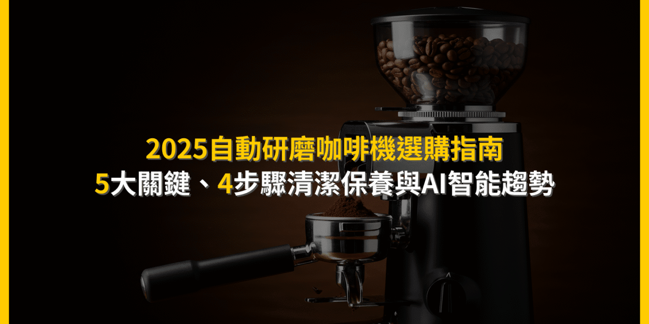 2025自動研磨咖啡機選購指南：5大關鍵、4步驟清潔保養與AI智能趨勢