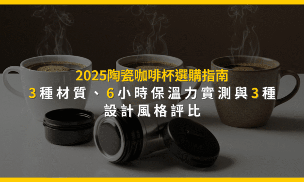 2025陶瓷咖啡杯選購指南：3種材質、6小時保溫力實測與3種設計風格評比