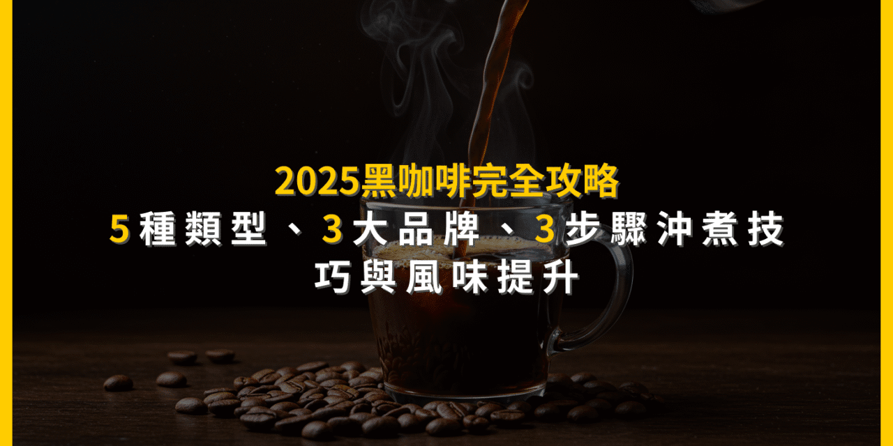 2025黑咖啡完全攻略：5種類型、3大品牌、3步驟沖煮技巧與風味提升