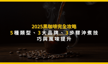 2025黑咖啡完全攻略：5種類型、3大品牌、3步驟沖煮技巧與風味提升