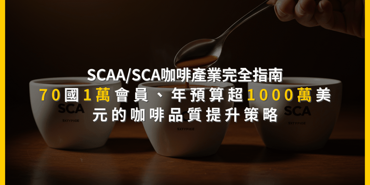 SCAA/SCA咖啡產業完全指南：70國1萬會員，年預算超1000萬美元的咖啡品質提升策略