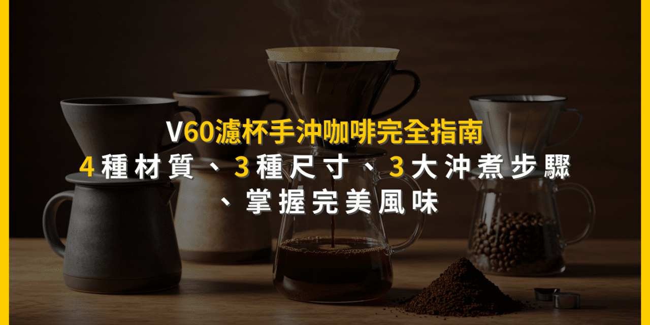 V60濾杯手沖咖啡完全指南：4種材質、3種尺寸、3大沖煮步驟，掌握完美風味