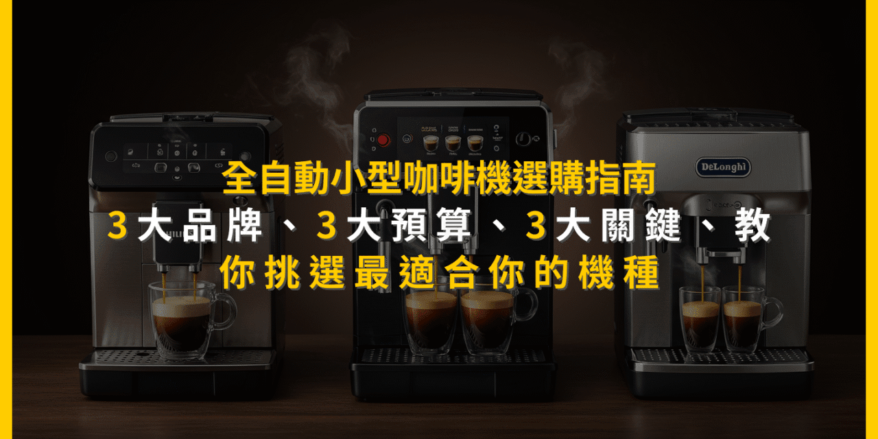 全自動小型咖啡機選購指南：3大品牌、3大預算、3大關鍵，教你挑選最適合你的機種