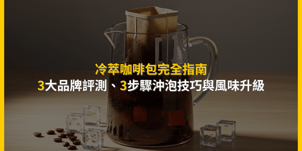 冷萃咖啡包完全指南：3大品牌評測、3步驟沖泡技巧與風味升級