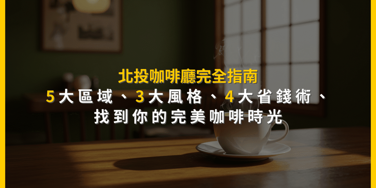 北投咖啡廳完全指南：5大區域、3大風格、4大省錢術，找到你的完美咖啡時光