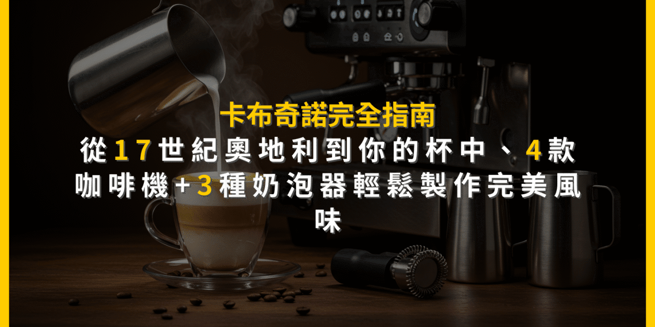 卡布奇諾完全指南：從17世紀奧地利到你的杯中，4款咖啡機+3種奶泡器輕鬆製作完美風味