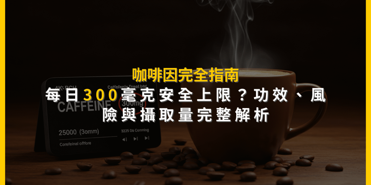 咖啡因完全指南：每日300毫克安全上限？功效、風險與攝取量完整解析