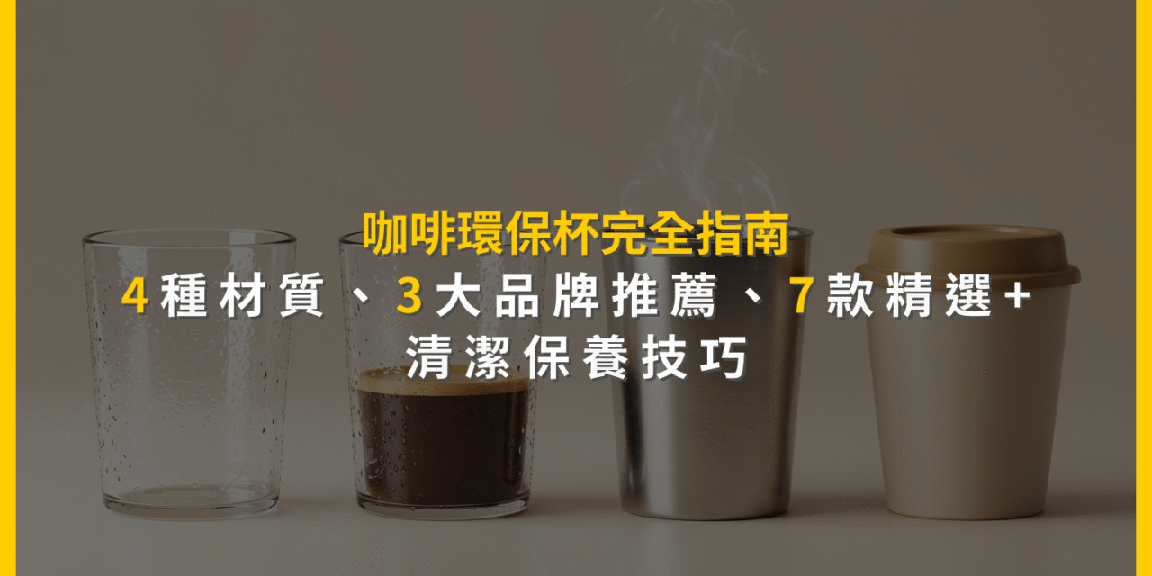 咖啡環保杯完全指南：4種材質、3大品牌推薦，7款精選+清潔保養技巧