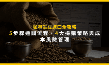 咖啡生豆進口全攻略：5步驟通關流程、4大採購策略與成本風險管理