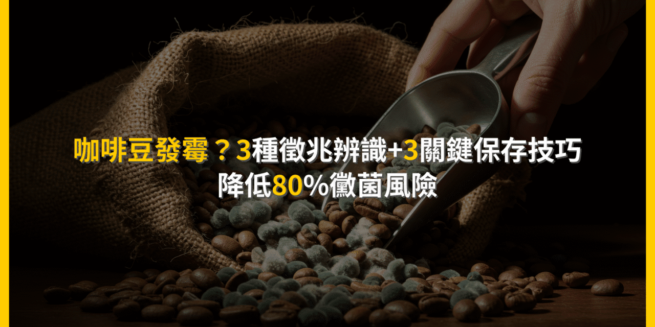 咖啡豆發霉？3種徵兆辨識+3關鍵保存技巧，降低80%黴菌風險
