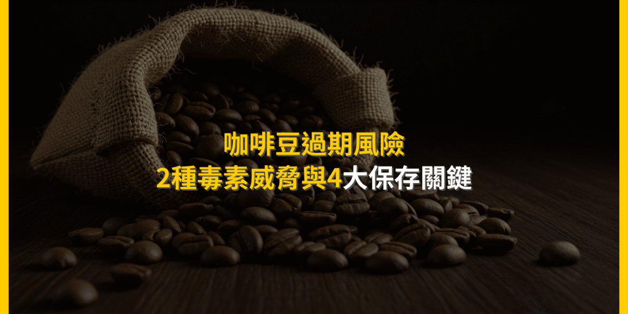 咖啡豆過期風險：2種毒素威脅與4大保存關鍵