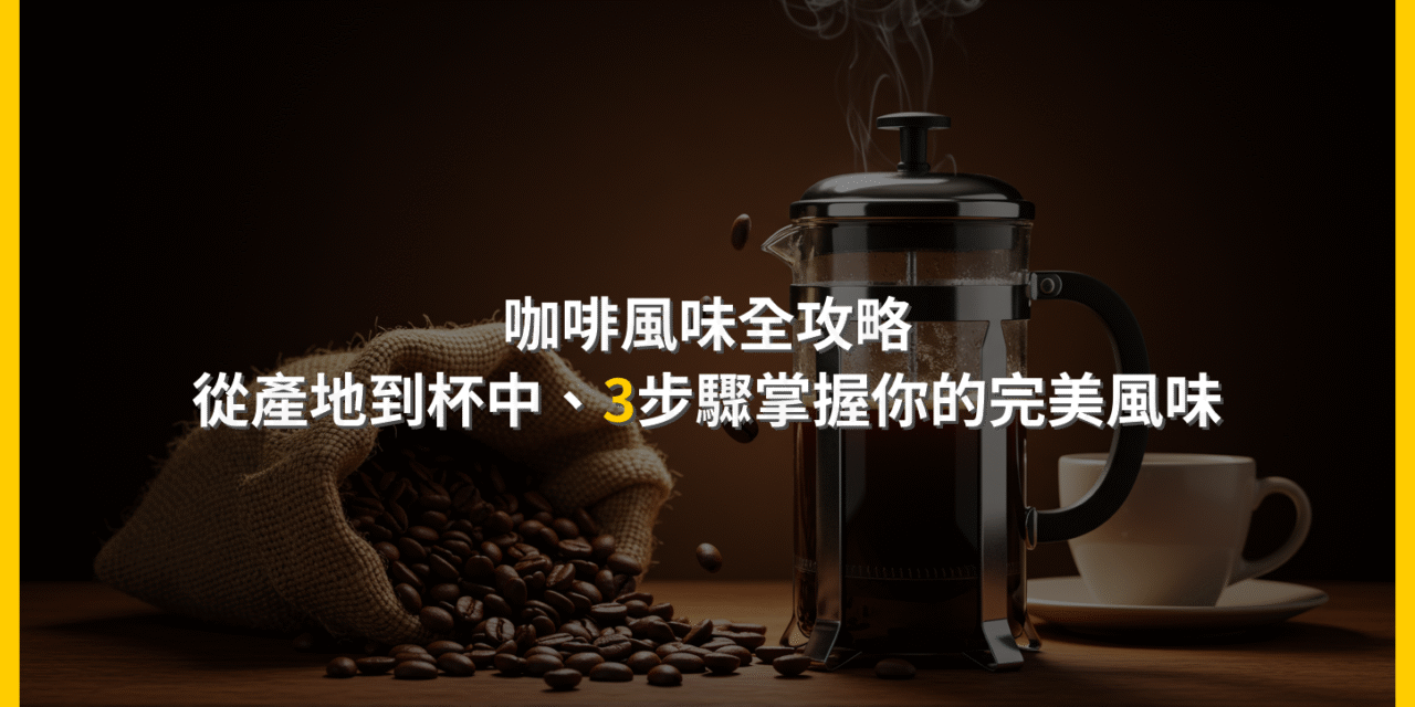 咖啡風味全攻略：從產地到杯中，3步驟掌握你的完美風味