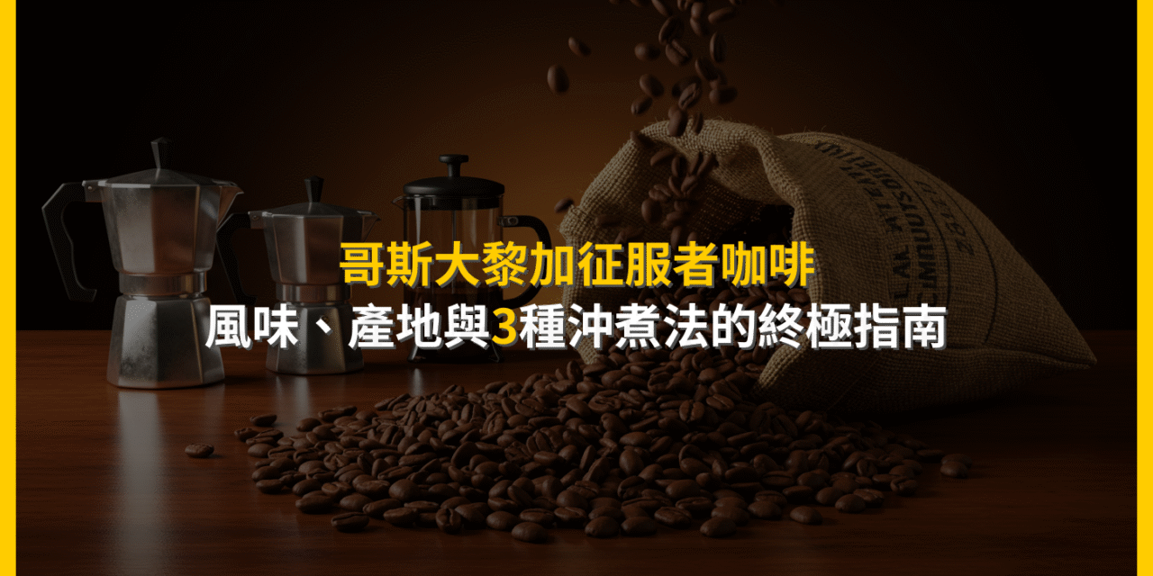 哥斯大黎加征服者咖啡：風味、產地與3種沖煮法的終極指南