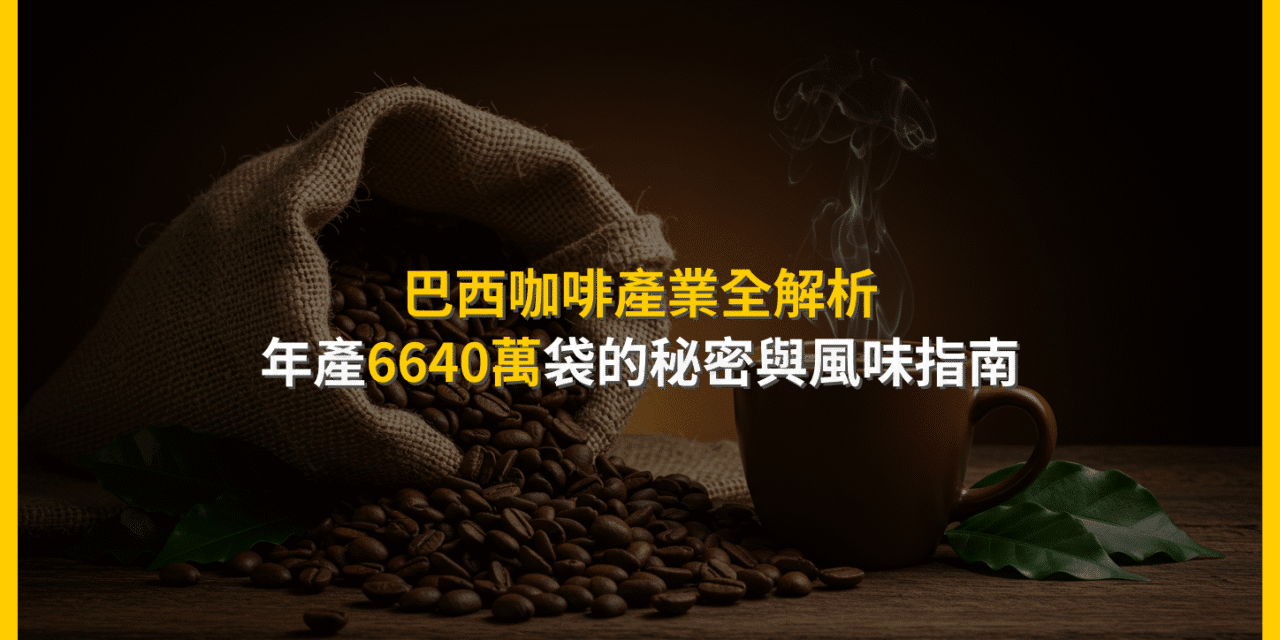 巴西咖啡產業全解析：年產6640萬袋的秘密與風味指南