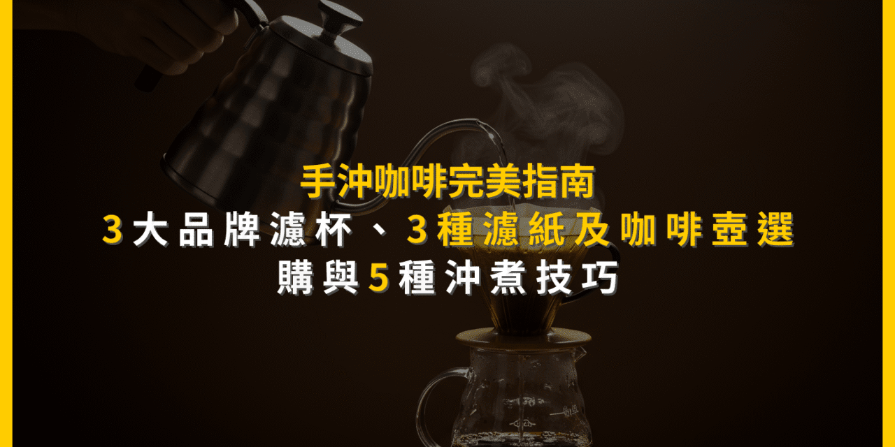 手沖咖啡完美指南：3大品牌濾杯、3種濾紙及咖啡壺選購與5種沖煮技巧