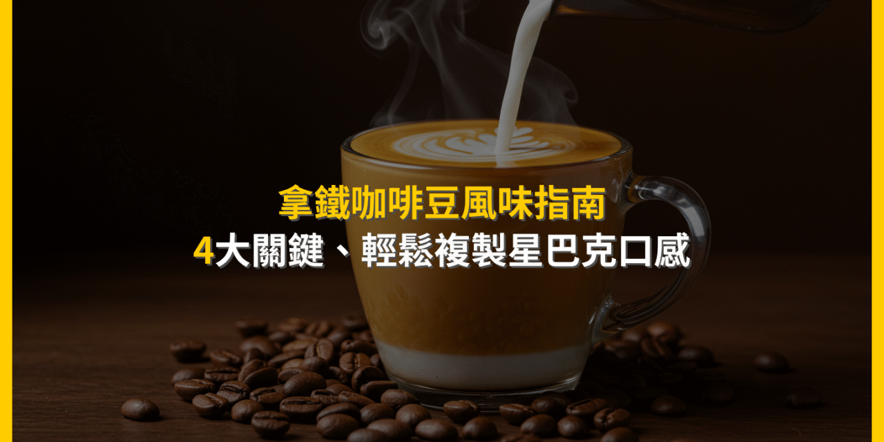 拿鐵咖啡豆風味指南：4大關鍵，輕鬆複製星巴克口感