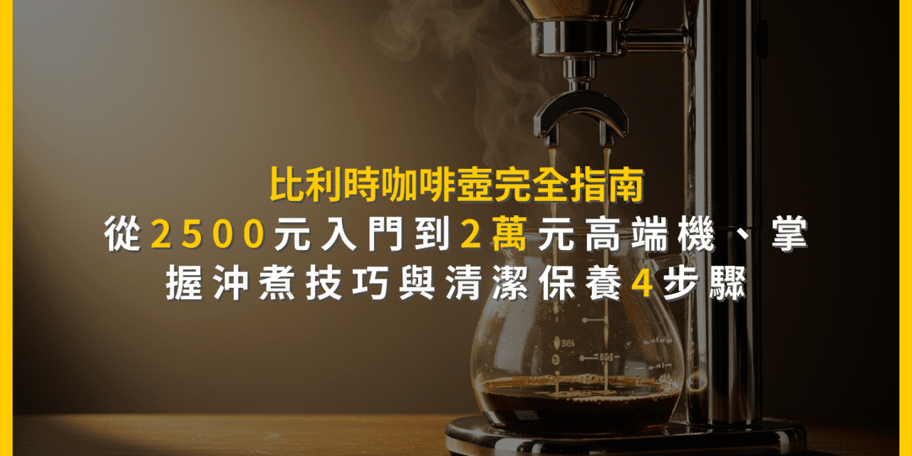 比利時咖啡壺完全指南：從2500元入門到2萬元高端機，掌握沖煮技巧與清潔保養4步驟