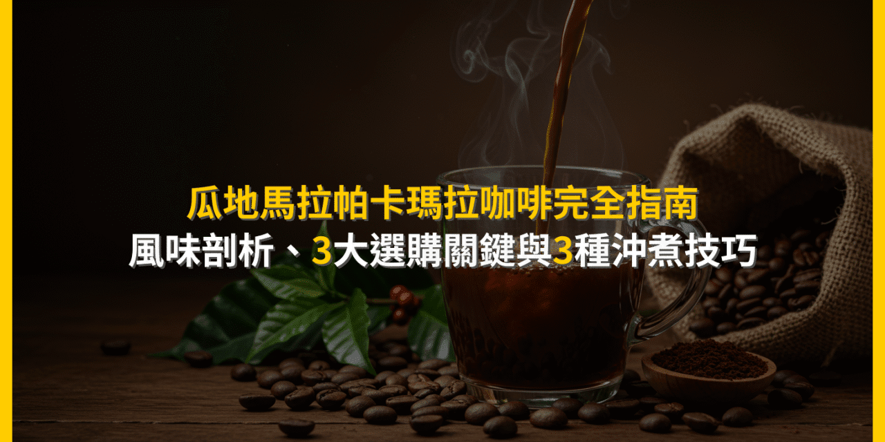 瓜地馬拉帕卡瑪拉咖啡完全指南：風味剖析、3大選購關鍵與3種沖煮技巧