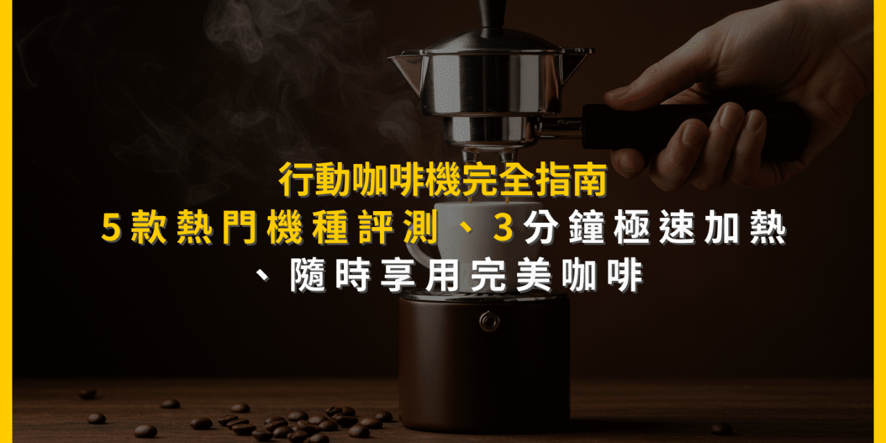行動咖啡機完全指南：5款熱門機種評測、3分鐘極速加熱，隨時享用完美咖啡