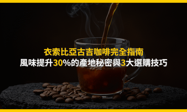 衣索比亞古吉咖啡完全指南：風味提升30%的產地秘密與3大選購技巧