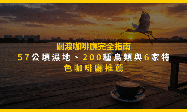 關渡咖啡廳完全指南：57公頃濕地、200種鳥類與6家特色咖啡廳推薦
