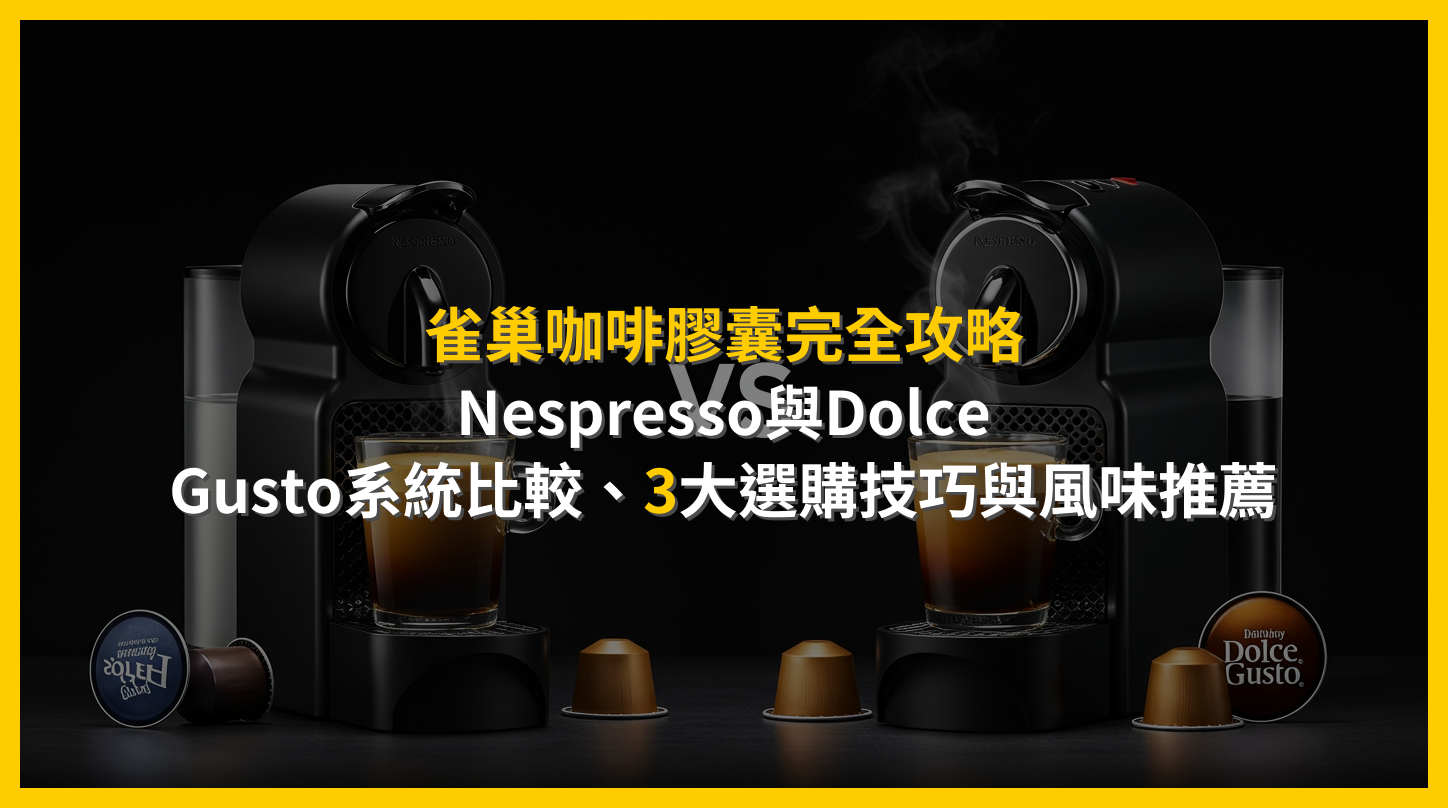 雀巢咖啡膠囊完全攻略：Nespresso與Dolce Gusto系統比較，3大選購技巧與風味推薦