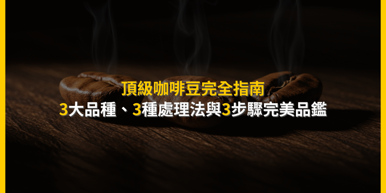 頂級咖啡豆完全指南：3大品種、3種處理法與3步驟完美品鑑