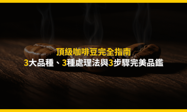頂級咖啡豆完全指南：3大品種、3種處理法與3步驟完美品鑑