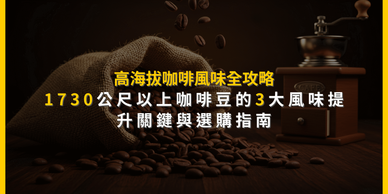 高海拔咖啡風味全攻略：1730公尺以上咖啡豆的3大風味提升關鍵與選購指南